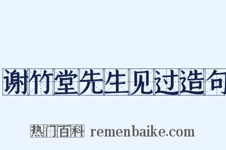 谢竹堂先生见过造句是什么意思的图片
